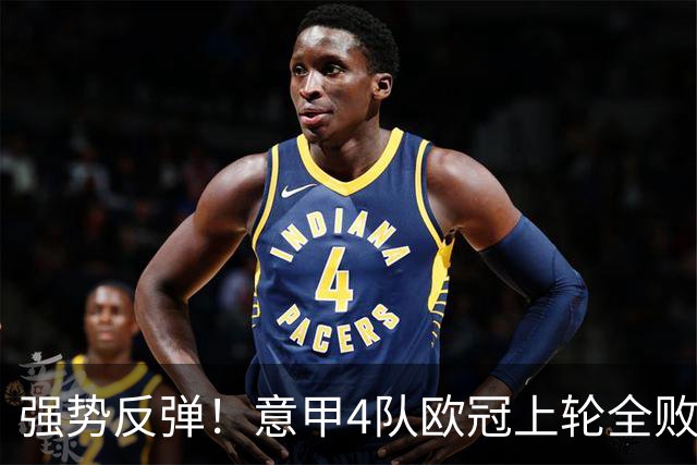 强势反弹！意甲4队欧冠上轮全败丢14球，本轮4战全胜轰13球