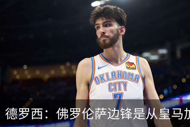 德罗西：佛罗伦萨边锋是从皇马加盟的，也许明天就能达到皇马水平