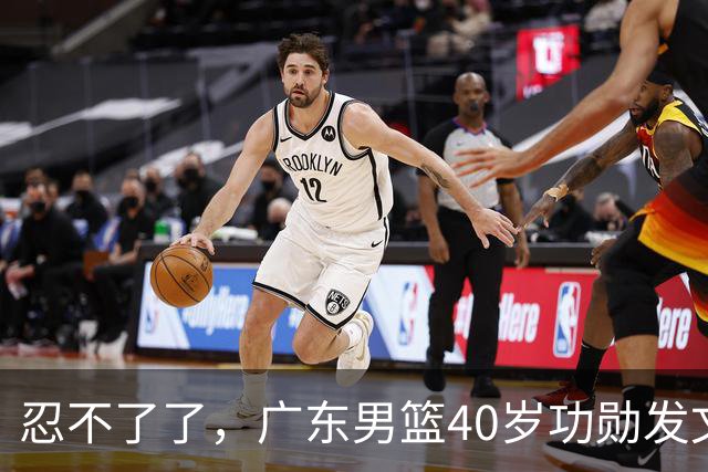 忍不了了，广东男篮40岁功勋发文，球迷点评1人该换了