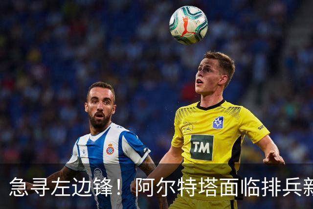 急寻左边锋！阿尔特塔面临排兵新变数 潜在三人选浮现