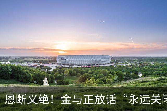 恩断义绝！金与正放话“永远关闭边境”，朝韩这扇门，真要焊死？