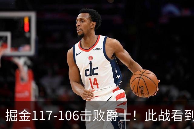 掘金117-106击败爵士！此战看到4个事实：掘金有了2个天赋怪