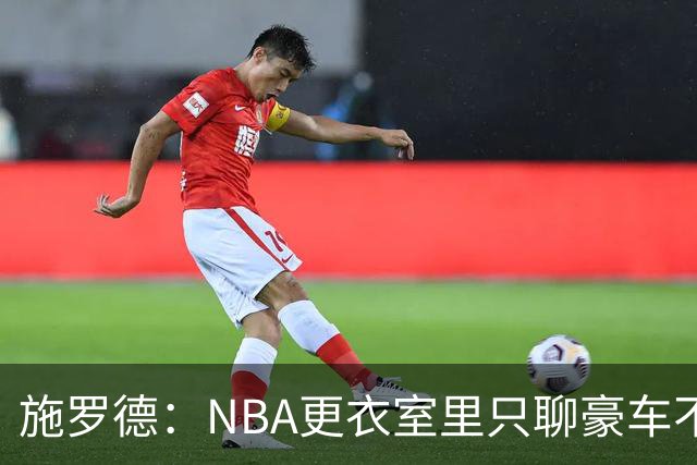 施罗德：NBA更衣室里只聊豪车不聊投资 很多球员退役后财务困难