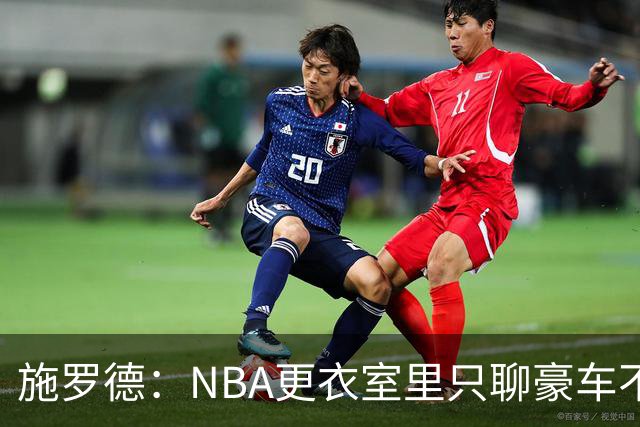 施罗德：NBA更衣室里只聊豪车不聊投资 很多球员退役后财务困难