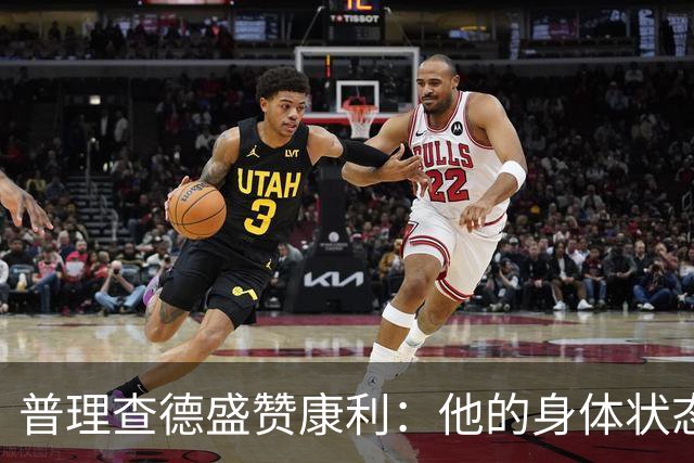 普理查德盛赞康利：他的身体状态很棒 是一名优秀的老将
