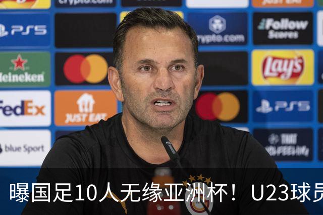 曝国足10人无缘亚洲杯！U23球员将成中坚力量，6人或锁定首发