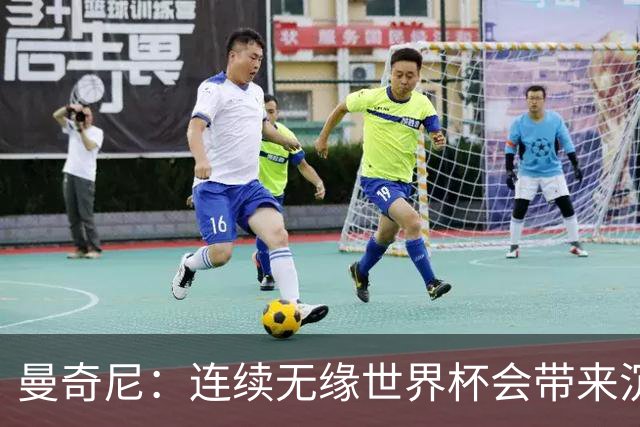 曼奇尼：连续无缘世界杯会带来沉重负担，但我们必须学会放手