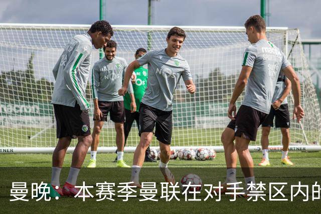 曼晚：本赛季曼联在对手禁区内的触球次数182次，位居英超第一