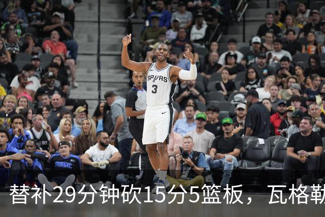 替补29分钟砍15分5篮板，瓦格勒坦言节奏慢了很多