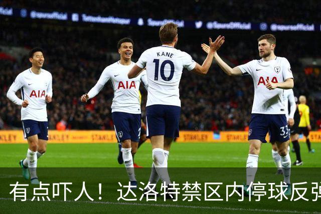 有点吓人！达洛特禁区内停球反弹打中手臂，主裁判认定不是点球