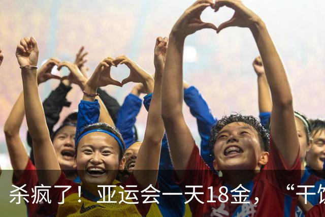 杀疯了！亚运会一天18金，“干饭哥”盛李豪决定摊牌了