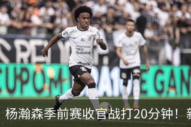 杨瀚森季前赛收官战打20分钟！新帅一个安排，暗示轮换稳了？