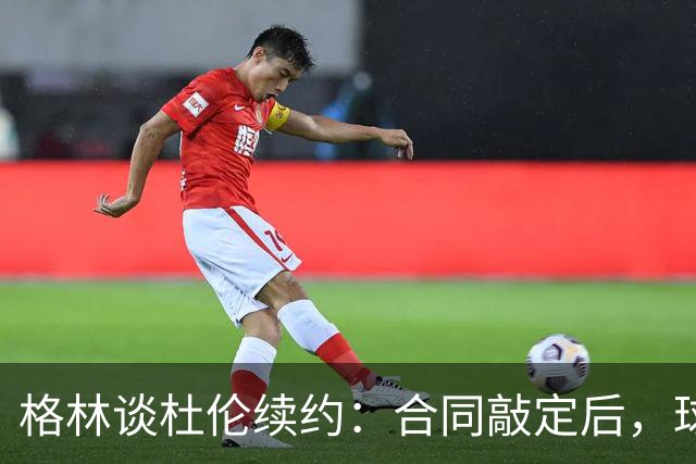 格林谈杜伦续约：合同敲定后，球队得把议论放下