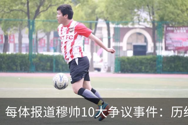每体报道穆帅10大争议事件：历经21年，巴萨是主要攻击目标