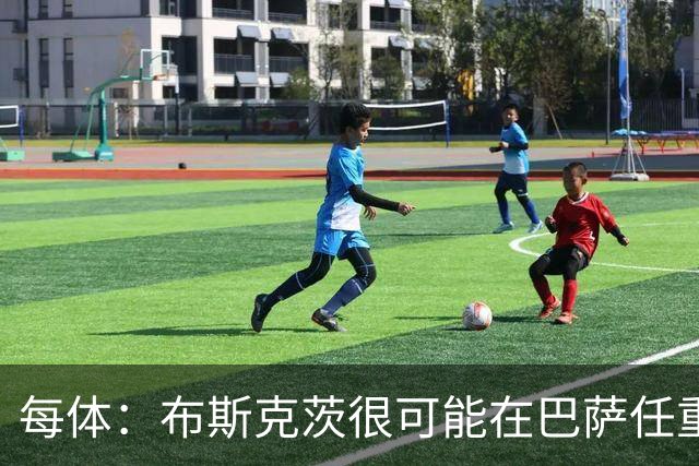每体：布斯克茨很可能在巴萨任重要角色，将在安道尔考教练执照