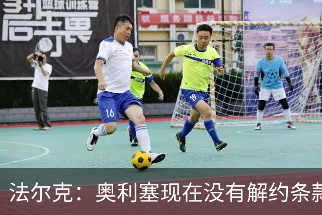 法尔克：奥利塞现在没有解约条款 新合同中可能加入2亿欧的解约金