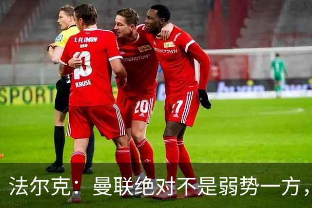 法尔克：曼联绝对不是弱势一方，连续几场不胜的他们很危险