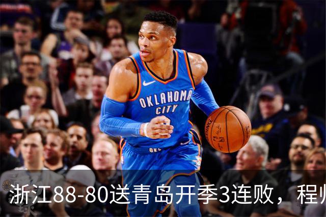 浙江88-80送青岛开季3连败，程帅澎16分，王奕博15+10