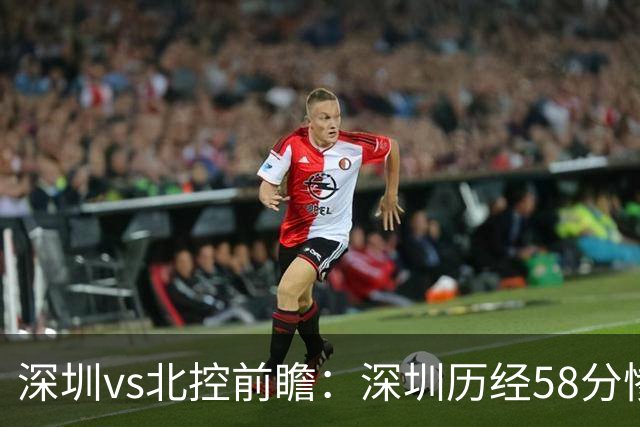 深圳vs北控前瞻：深圳历经58分惨败急需回暖，北控拒当软柿子