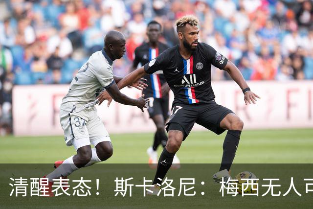 清醒表态！斯卡洛尼：梅西无人可以替代，阿根廷战术体系不会改变