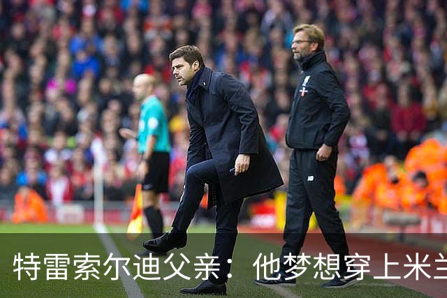 特雷索尔迪父亲：他梦想穿上米兰球衣！选德国or意大利听从内心