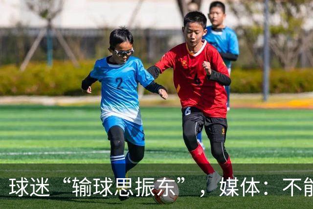 球迷“输球思振东”，媒体：不能用“年轻”二字把所有问题轻轻带过