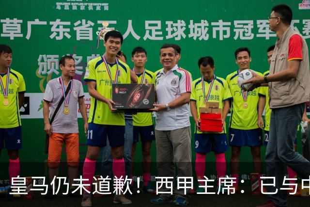 皇马仍未道歉！西甲主席：已与中国驻西班牙大使会面 希望继续合作