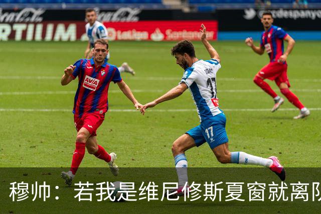 穆帅：若我是维尼修斯夏窗就离队，出于对皇马的忠诚他留队了