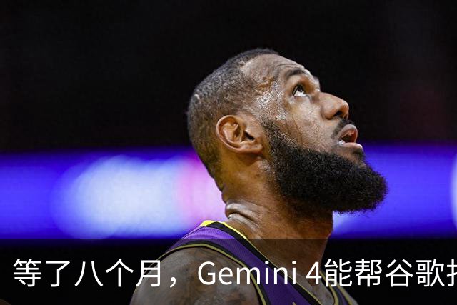 等了八个月，Gemini 4能帮谷歌打赢翻身仗吗，我们测了测