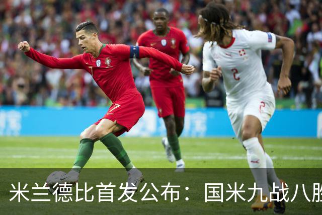 米兰德比首发公布：国米九战八胜领跑，米兰七场不败