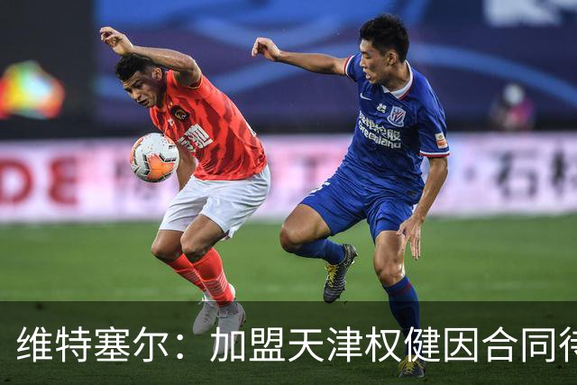 维特塞尔：加盟天津权健因合同待遇让人难拒绝，去中国是为了钱