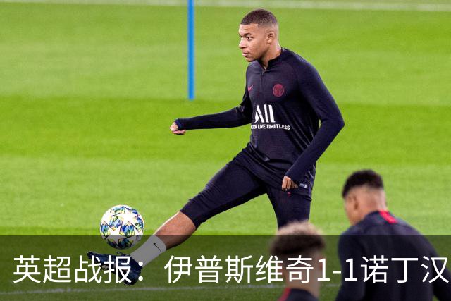 英超战报：伊普斯维奇1-1诺丁汉森林，主队保级战平局