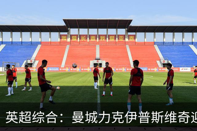 英超综合：曼城力克伊普斯维奇迎七连胜
