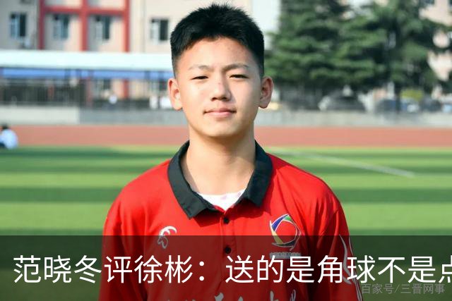 范晓冬评徐彬：送的是角球不是点球，之前没那么好现在没那么差