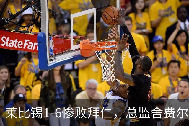 莱比锡1-6惨败拜仁，总监舍费尔：这是一次彻底的失败