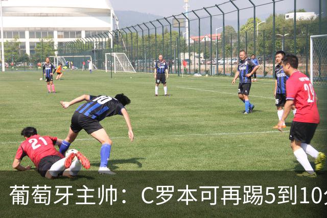 葡萄牙主帅：C罗本可再踢5到10分钟，G·拉莫斯可提供压迫性防守