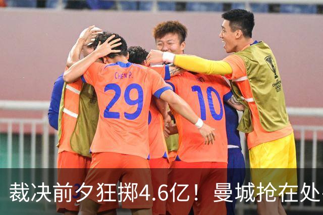 裁决前夕狂掷4.6亿！曼城抢在处罚公开前完成阵容大换血