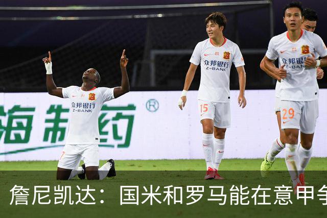 詹尼凯达：国米和罗马能在意甲争冠，尤文起伏太大缺乏强大的心态