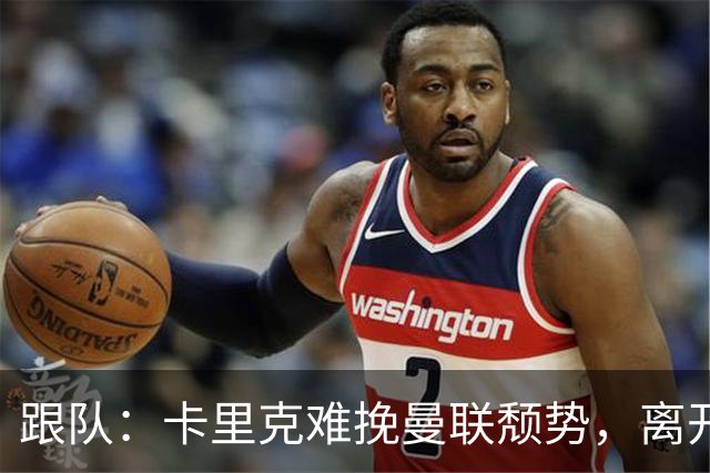 跟队：卡里克难挽曼联颓势，离开似乎只是时间问题