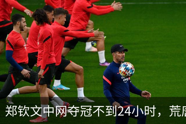 郑钦文中网夺冠不到24小时，荒唐的事情发生，还不止一件！