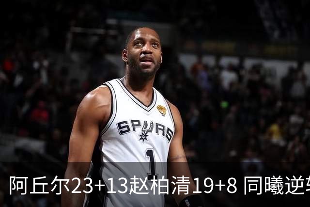 阿丘尔23+13赵柏清19+8 同曦逆转送天津14连败