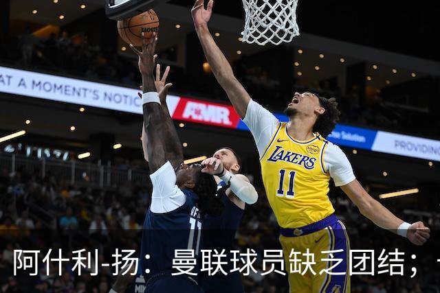 阿什利-扬：曼联球员缺乏团结；卡里克知道自己下课已成定局