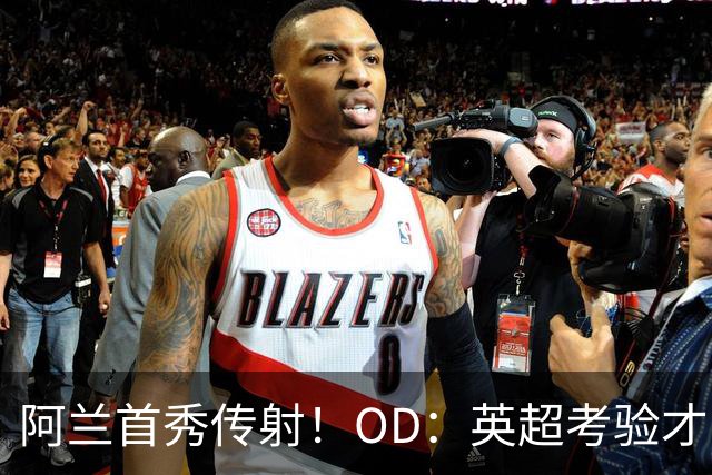 阿兰首秀传射！OD：英超考验才刚开始