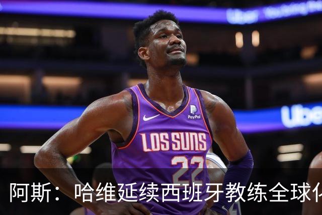 阿斯：哈维延续西班牙教练全球化之路