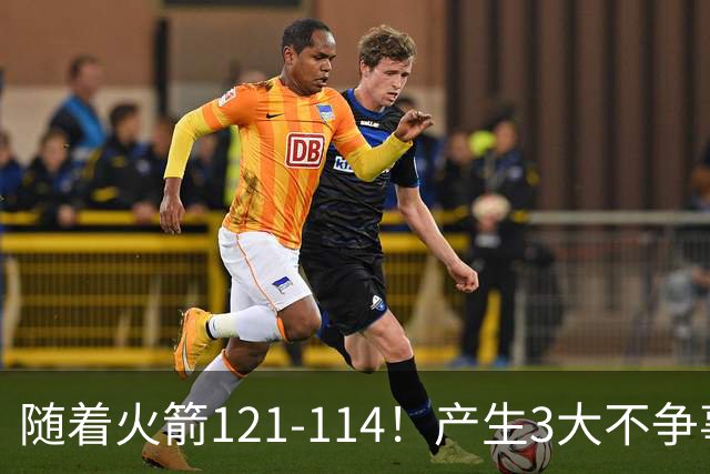 随着火箭121-114！产生3大不争事实，3连胜登顶西部，杜兰特立头功