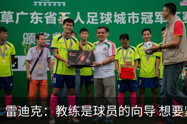 雷迪克：教练是球员的向导 想要紧密联系就得彼此接纳