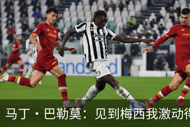 马丁·巴勒莫：见到梅西我激动得说不出话，对他和国家队只有敬佩