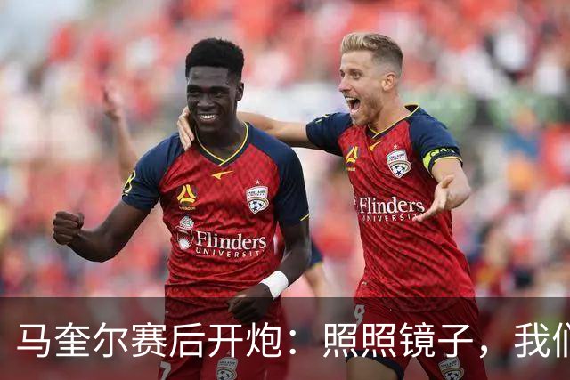 马奎尔赛后开炮：照照镜子，我们远不够好