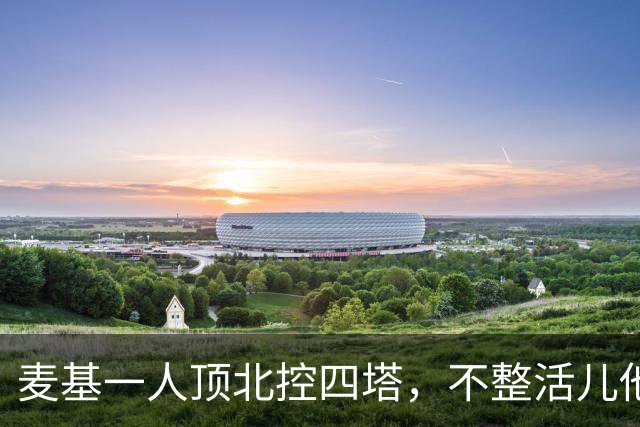 麦基一人顶北控四塔，不整活儿他仍是CBA顶尖外援？
