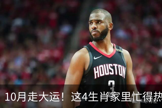 10月走大运！这4生肖家里忙得热闹又红火，喜事一件接一件来